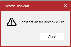 Server Problems Pop-up Dialog with the destination file already exists Error